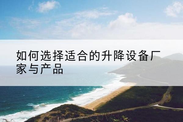 费县电动升降平台厂家-如何选择适合的升降设备厂家与产品