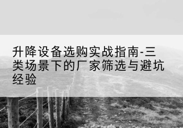 费县移动式升降机厂家推荐-升降设备选购实战指南-三类场景下的厂家筛选与避坑经验