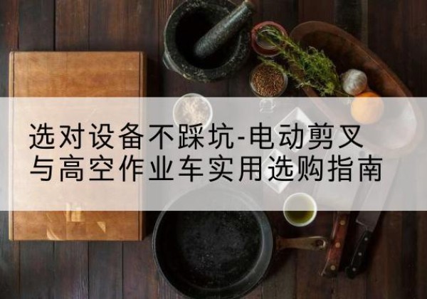 费县电动剪叉升降平台怎么选-选对设备不踩坑-电动剪叉与高空作业车实用选购指南