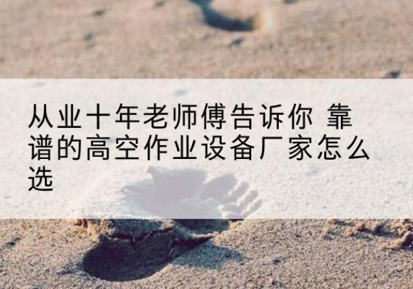 费县高空作业升降机厂家推荐-从业十年老师傅告诉你 靠谱的高空作业设备厂家怎么选