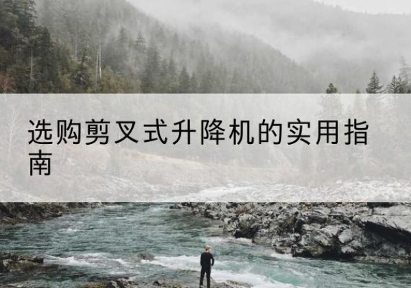 费县剪叉式升降机怎么选-选购剪叉式升降机的实用指南