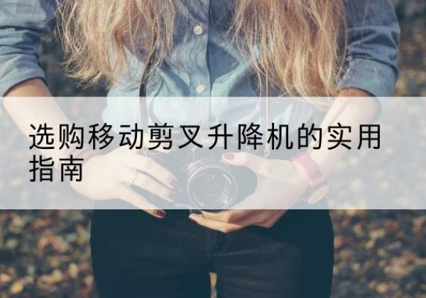 费县移动剪叉升降机怎么选-选购移动剪叉升降机的实用指南