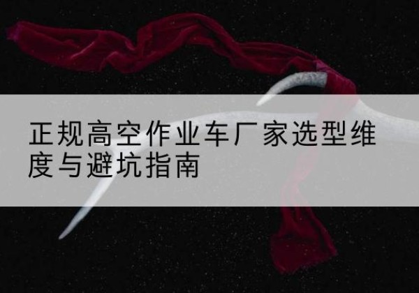 费县高空作业车厂家-正规选型维度与避坑指南
